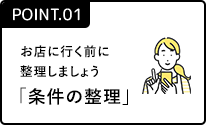 ポイント1 お店に行く前に整理しましょう「条件の整理」