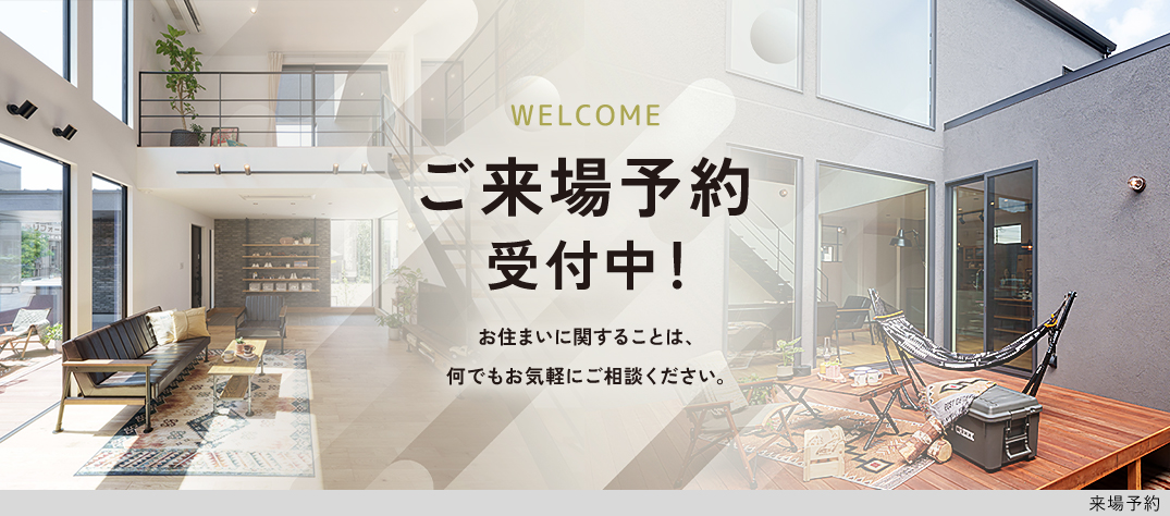 ご来場予約受付中！お住まいに関することは、何でもお気軽にご相談ください。