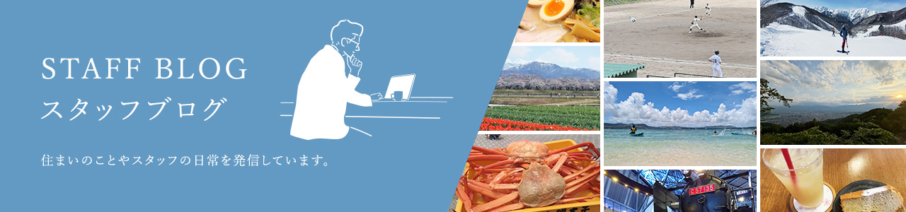 STAFF BLOG スタッフブログ 住まいのことやスタッフの日常を発信しています。