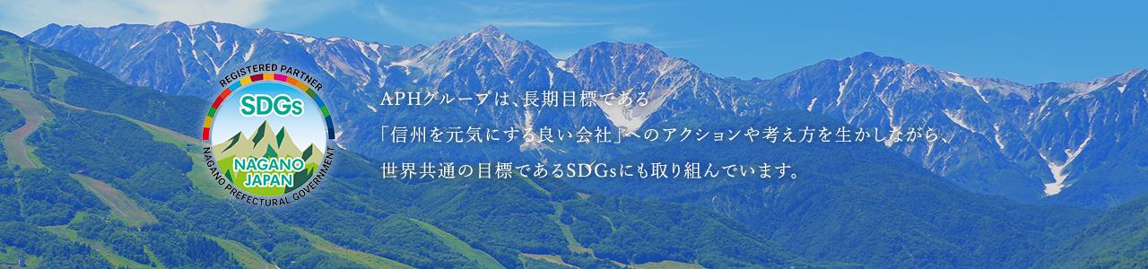 APHグループは、長期目標である「信州を元気にする良い会社」へのアクションや考え方を生かしながら、世界共通の目標であるSDGsにも取り組んでいます。